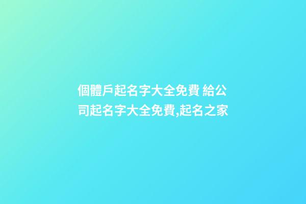 個體戶起名字大全免費 給公司起名字大全免費,起名之家-第1張-公司起名-玄機派